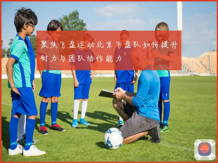 聚焦飞盘运动北京飞盘队如何提升耐力与团队协作能力