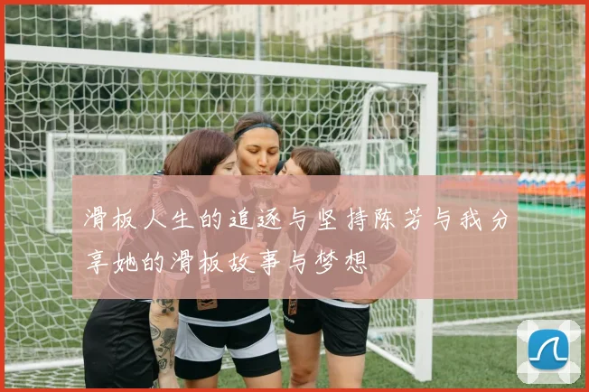 滑板人生的追逐与坚持陈芳与我分享她的滑板故事与梦想