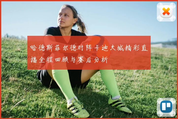 哈德斯菲尔德对阵卡迪夫城精彩直播全程回顾与赛后分析