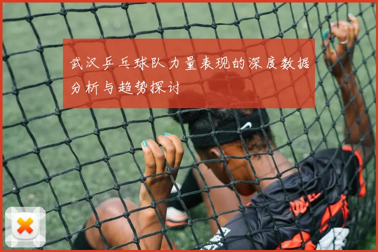 武汉乒乓球队力量表现的深度数据分析与趋势探讨