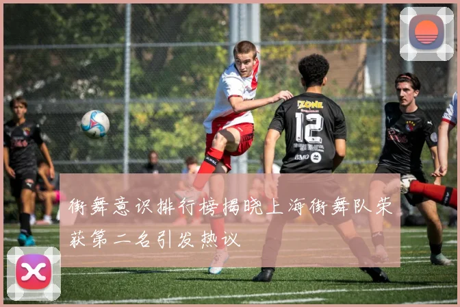街舞意识排行榜揭晓上海街舞队荣获第二名引发热议